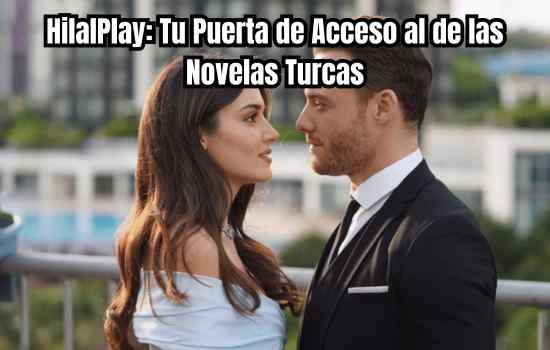 HilalPlay: Tu Puerta de Acceso al de las Novelas Turcas